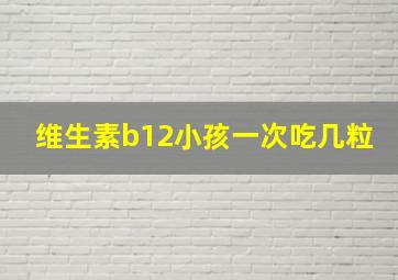 维生素b12小孩一次吃几粒