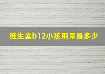 维生素b12小孩用量是多少