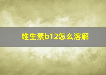 维生素b12怎么溶解