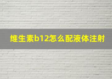 维生素b12怎么配液体注射