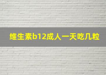 维生素b12成人一天吃几粒