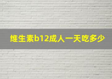 维生素b12成人一天吃多少