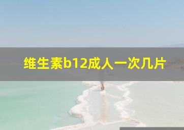 维生素b12成人一次几片