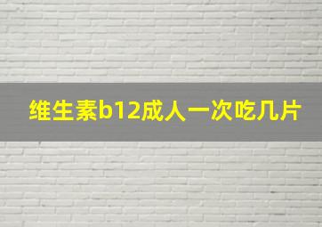 维生素b12成人一次吃几片