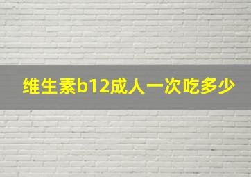 维生素b12成人一次吃多少