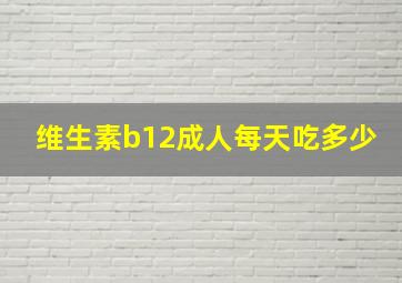 维生素b12成人每天吃多少