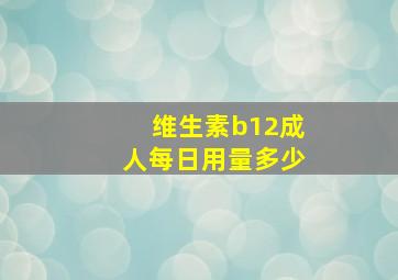 维生素b12成人每日用量多少