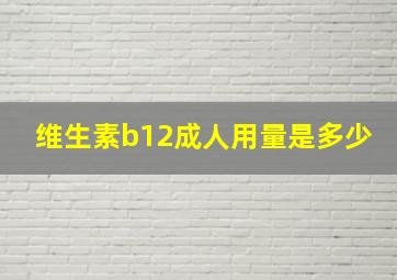 维生素b12成人用量是多少