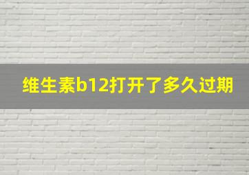 维生素b12打开了多久过期