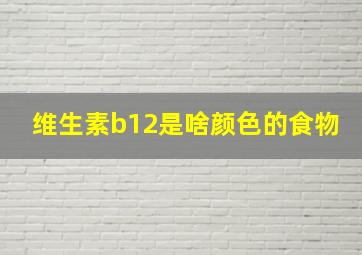 维生素b12是啥颜色的食物