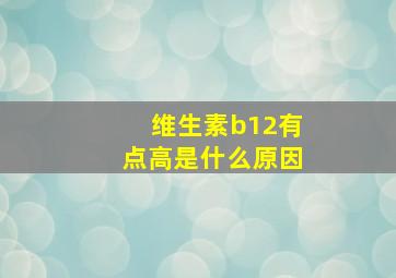 维生素b12有点高是什么原因