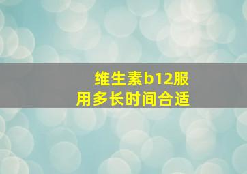 维生素b12服用多长时间合适