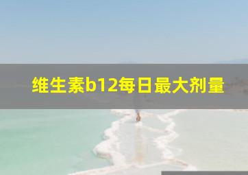 维生素b12每日最大剂量