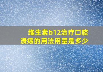 维生素b12治疗口腔溃疡的用法用量是多少