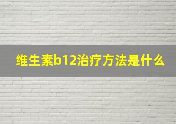 维生素b12治疗方法是什么