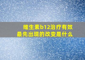 维生素b12治疗有效最先出现的改变是什么