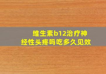 维生素b12治疗神经性头疼吗吃多久见效