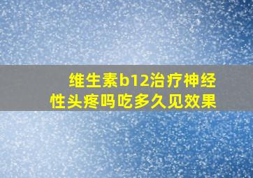 维生素b12治疗神经性头疼吗吃多久见效果