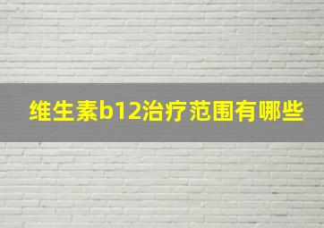 维生素b12治疗范围有哪些