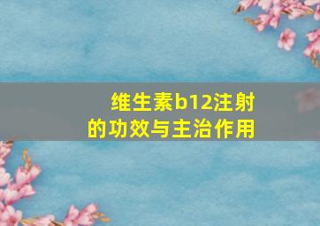 维生素b12注射的功效与主治作用