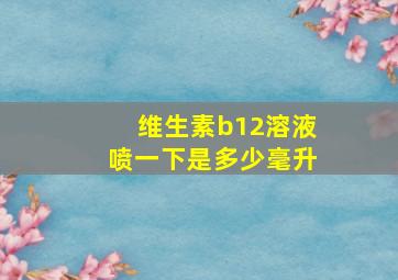 维生素b12溶液喷一下是多少毫升