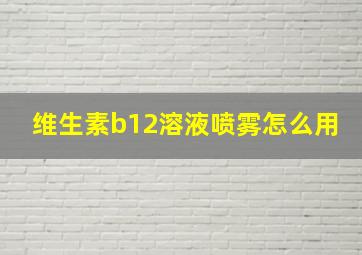 维生素b12溶液喷雾怎么用