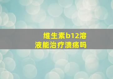 维生素b12溶液能治疗溃疡吗