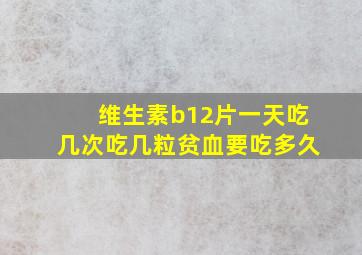 维生素b12片一天吃几次吃几粒贫血要吃多久