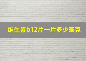 维生素b12片一片多少毫克