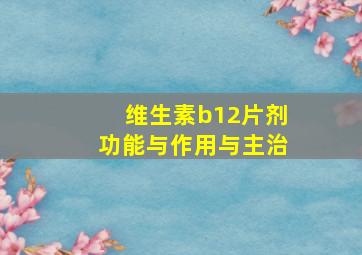 维生素b12片剂功能与作用与主治