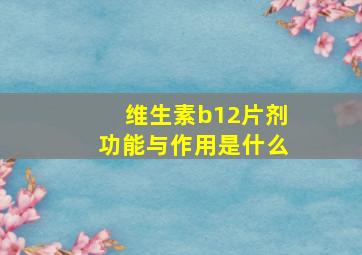 维生素b12片剂功能与作用是什么