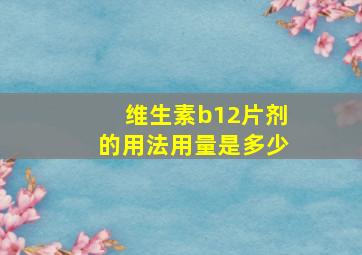 维生素b12片剂的用法用量是多少