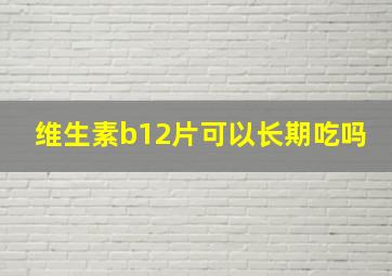 维生素b12片可以长期吃吗