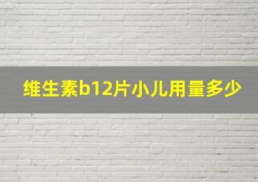 维生素b12片小儿用量多少