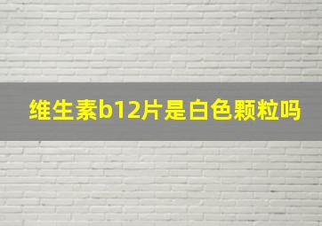 维生素b12片是白色颗粒吗