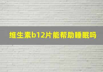 维生素b12片能帮助睡眠吗