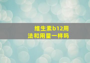 维生素b12用法和用量一样吗