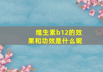 维生素b12的效果和功效是什么呢