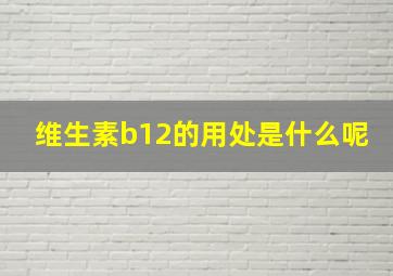 维生素b12的用处是什么呢