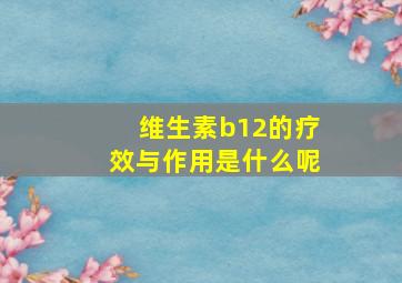 维生素b12的疗效与作用是什么呢