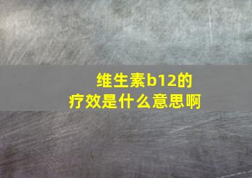 维生素b12的疗效是什么意思啊