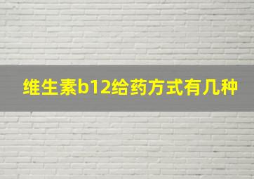 维生素b12给药方式有几种