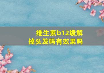 维生素b12缓解掉头发吗有效果吗