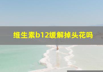 维生素b12缓解掉头花吗