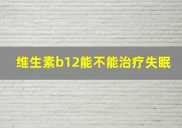 维生素b12能不能治疗失眠