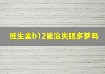 维生素b12能治失眠多梦吗