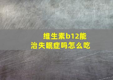 维生素b12能治失眠症吗怎么吃