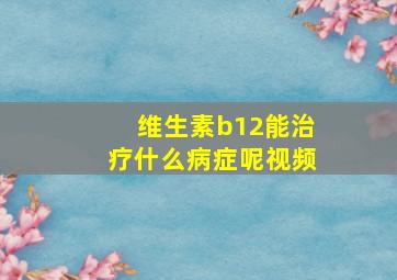 维生素b12能治疗什么病症呢视频