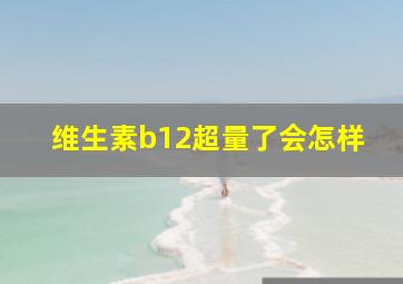 维生素b12超量了会怎样