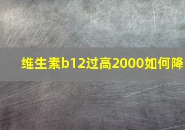 维生素b12过高2000如何降